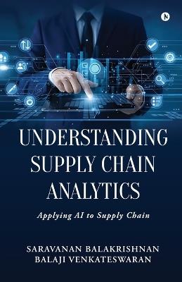 Understanding Supply Chain Analytics: Applying AI to Supply Chain - Saravanan Balakrishnan - cover