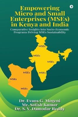 EMPOWERING MICRO AND SMALL ENTERPRISES (MSEs) IN KENYA AND INDIA: Comparative Insights into Socio-Economic Programs Driving MSEs Sustainability: Comparative Insights into Socio-Economic Programs Driving MSEs Sustainability - Dr Evans G Mogeni,Mr Satish Kumar,Dr S V Damodar Reddy - cover