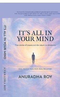 It's All in Your Mind: True stories of trauma and the return to wholeness - Anuradha Roy - cover