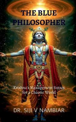 The Blue Philosopher: Krishna's Management Sutras for a Chaotic World - Dr Siji V Nambiar - cover