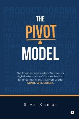 The Pivot Model: The Engineering Leader's System for High-Performance Offshore Product Engineering in an AI-Driven World - Siva Kumar - cover