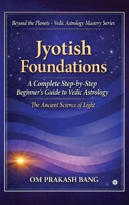 Jyotish Foundations: A Complete Step-by-Step Beginner's Guide to Vedic Astrology - Om Prakash Bang - cover