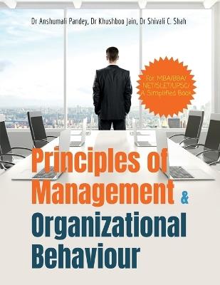 Principles of Management and Organizational Behaviour: For MBA/BBA//NET/SLET/UPSC/ A Simplified Book - Dr Anshumali Pandey,Dr Khushboo Jain,Dr Shivali C Shah - cover