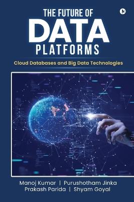 The Future of Data Platforms: Cloud Databases and Big Data Technologies - Manoj Kumar,Purushotham Jinka,Prakash Parida Shyam Goyal - cover