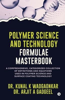 Polymer Science and Technology - Formulae Masterbook: A Comprehensive, Categorized Collection of Definitions and Equations used in Polymer Science and Surface Coating Technology - Dr Kunal K Wadgaonkar - cover