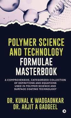 Polymer Science and Technology - Formulae Masterbook: A Comprehensive, Categorized Collection of Definitions and Equations used in Polymer Science and Surface Coating Technology - Dr Kunal K Wadgaonkar - cover