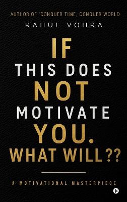 If This Does Not Motivate You. What Will: A Motivational Masterpiece - Rahul Vohra - cover