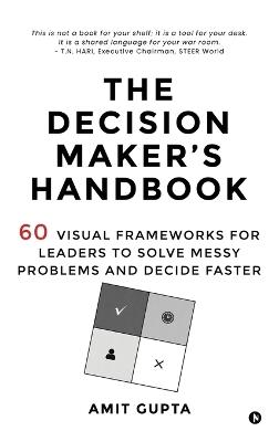 The Decision Maker's Handbook: 60 Visual Frameworks for Leaders to Solve Messy Problems and Decide Faster - Amit Gupta - cover