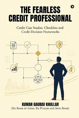 The Fearless Credit Professional: Credit Case Studies, Checklists and Credit Decision Frameworks - Kumar Gaurav Khullar - cover