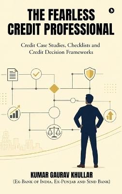 The Fearless Credit Professional: Credit Case Studies, Checklists and Credit Decision Frameworks - Kumar Gaurav Khullar - cover