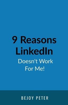 9 Reasons LinkedIn Doesn't Work For Me!: A Sarcastic Guide for B2B Business Owners Who Want Results Without Blaming the Algorithm - Bejoy Peter - cover