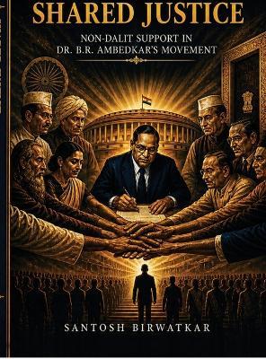 Shared Justice: Non Dalit Support in Dr. B.R. Ambedkar's Movement - Santosh Birwatkar - cover