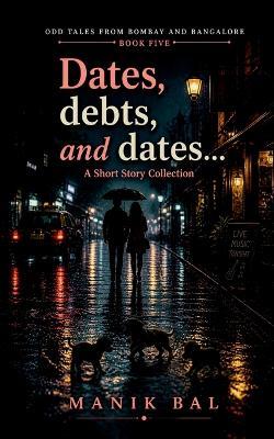Dates, debts, and dates: A Short Story Collection - Manik Bal - cover