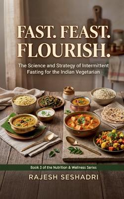 Fast. Feast. Flourish.: The Science and Strategy of Intermittent Fasting for the Indian Vegetarian - Rajesh Seshadri - cover