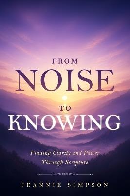 From Noise to Knowing: Finding Clarity and Power Through Scripture - Jeannie Simpson - cover