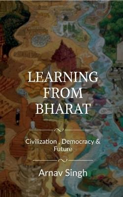 Learning from Bharat: Civilization Democracy and Future - Arnav Singh - cover