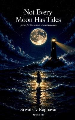 Not Every Moon Has Tides: poems for the woman who moves oceans - Srivatsav Raghavan - cover