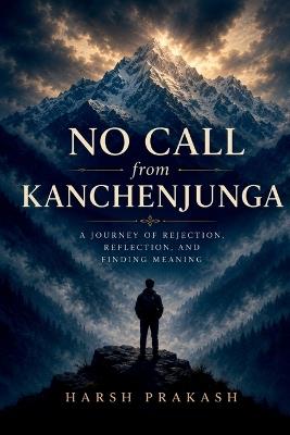 No Call from Kanchenjunga: A Journey of Rejection, Reflection, And Finding Meaning - Harsh Prakash - cover