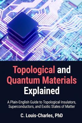 Topological and Quantum Materials Explained: A Practical Guide for Engineers, Physicists, and Quantum Computing Practitioners Primer - C Louis-Charles - cover