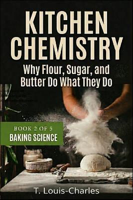 Kitchen Chemistry, Baking Science: Why Flour, Sugar, and Butter Do What They Do, Book 2 of 5 - T Louis-Charles - cover