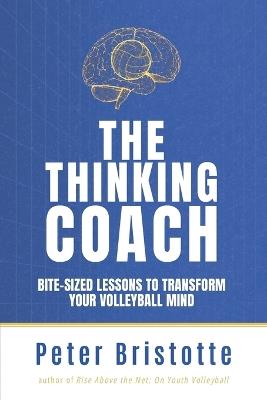 The Thinking Coach: Bite-Sized Lessons to Transform Your Volleyball Mind - Peter Bristotte - cover
