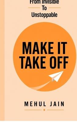 Make It Take Off: From Invisible to Unstoppable - Mehul Jain - cover