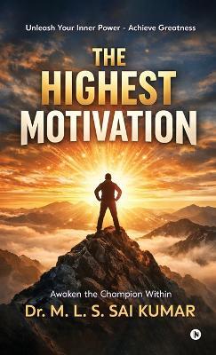 The Highest Motivation: A powerful guide to discipline, confidence, success and creating the life you dream of .... - Dr M L S Sai Kumar - cover