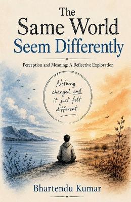 The Same World Seem Differently: Perception and Meaning: A Reflective Exploration - Bhartendu Kumar - cover