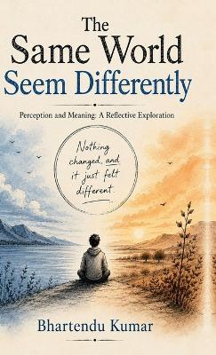 The Same World Seem Differently: Perception and Meaning: A Reflective Exploration - Bhartendu Kumar - cover