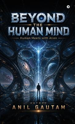 Beyond the Human Mind: Human Meets with Alien - Anil Gautam - cover