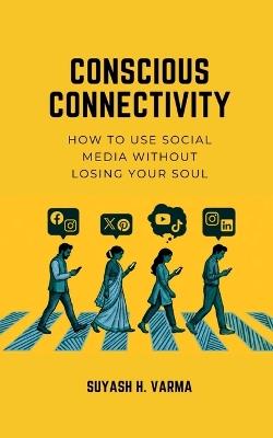 Conscious Connectivity: How to Use Social Media Without Losing Your Soul - Suyash H Varma - cover