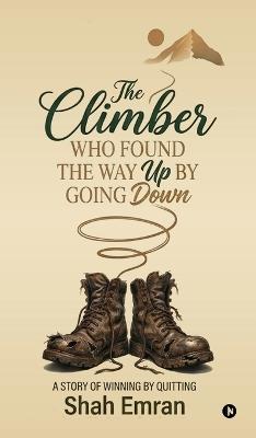 The Climber Who Found the Way Up by Going Down: A Story of Winning by Quitting - Shah Emran - cover