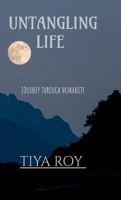 Untangling Life: Journey through humanity - Tiya Roy - cover