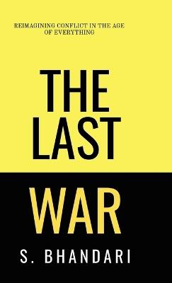 The Last War: Reimagining Conflict in the Age of Everything - Shaurya Bhandari - cover