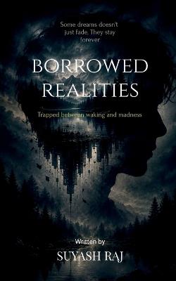 Borrowed realities: Trapped between waking and madness - Suyash Raj - cover