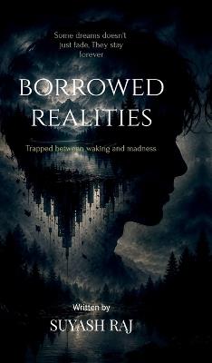 Borrowed realities: Trapped between waking and madness - Suyash Raj - cover