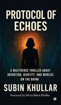Protocol of Echoes: A Multiverse Thriller About Invention, Identity, and Worlds on the Brink - Subin Khullar - cover