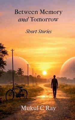 Between Memory and Tomorrow: Short Stories - Mukul C Ray - cover