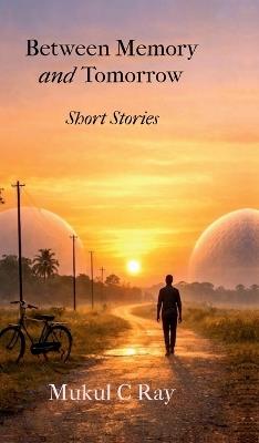 Between Memory and Tomorrow: Short Stories - Mukul C Ray - cover