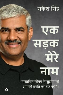 Ek Sadak Mere Naam: वास्तविक जीवन के सुझाव जो आपकी प्रगति को ते - Rakesh Singh - cover