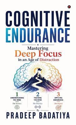 Cognitive Endurance: Mastering Deep Focus in an Age of Distraction - Pradeep Badatiya - cover