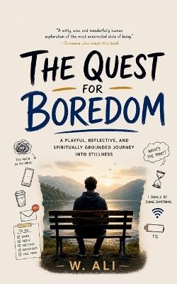 The Quest for Boredom: A playful, reflective, and spiritually grounded journey into stillness - W Ali - cover