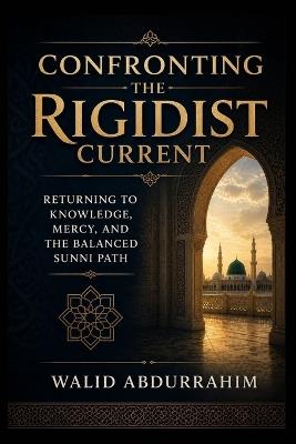 Confronting the Rigidist Current: Returning to Knowledge, Mercy, and the Balanced Sunni Path - Walid Abdurrahim - cover