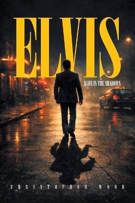 Elvis: Alive in the Shadows - Christopher Wood - cover