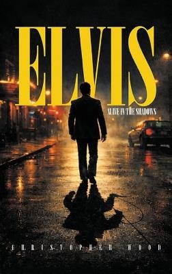 Elvis: Alive in the Shadows - Christopher Wood - cover