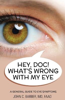 Hey, Doc! What Is Wrong with My Eye: A General Guide to Eye Problems - John C Barber - cover