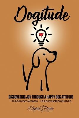 Dogitude: Discovering Joy Through a Happy Dog Attitude - Stephen A Brooks - cover