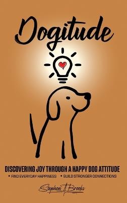 Dogitude: Discovering Joy Through a Happy Dog Attitude - Stephen A Brooks - cover