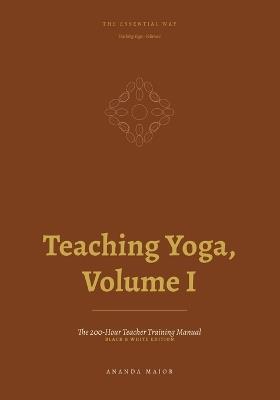 The Essential Way: Teaching Yoga, Vol. I - Black & White Edition: The 200-Hour Teacher Training Manual - Ananda Major - cover