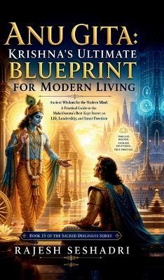 Anu Gita: Krishna's Ultimate Blueprint for Modern Living: Ancient Wisdom for the Modern Mind: A Practical Guide to the Mahabharata's Best-Kept Secret on Life, Leadership, and Inner Freedom - Rajesh Seshadri - cover